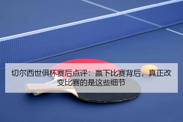 切尔西世俱杯赛后点评：赢下比赛背后，真正改变比赛的是这些细节